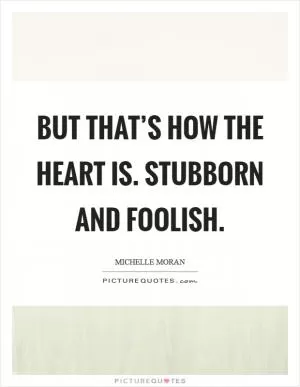 But that’s how the heart is. Stubborn and foolish Picture Quote #1