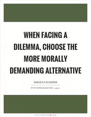 When facing a dilemma, choose the more morally demanding alternative Picture Quote #1