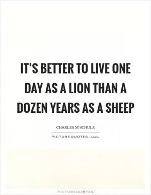 It’s better to live one day as a lion than a dozen years as a sheep Picture Quote #1