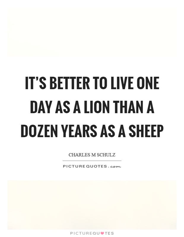It's better to live one day as a lion than a dozen years as a sheep Picture Quote #1