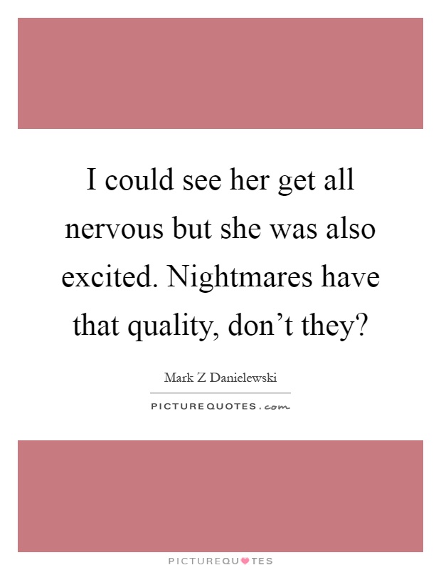 I could see her get all nervous but she was also excited. Nightmares have that quality, don't they? Picture Quote #1