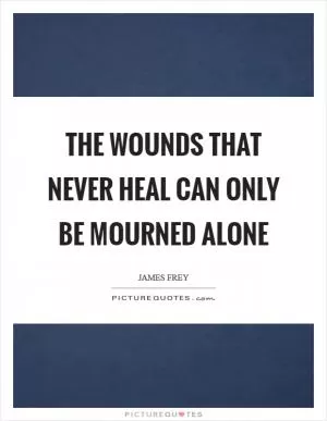 The wounds that never heal can only be mourned alone Picture Quote #1