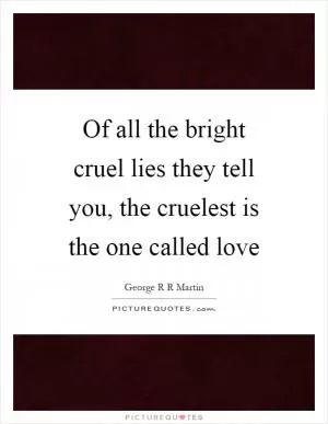 Of all the bright cruel lies they tell you, the cruelest is the one called love Picture Quote #1