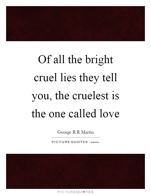 Of all the bright cruel lies they tell you, the cruelest is the one called love Picture Quote #1