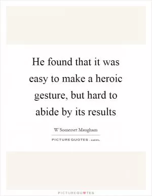 He found that it was easy to make a heroic gesture, but hard to abide by its results Picture Quote #1