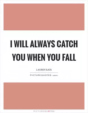 I will always catch you when you fall Picture Quote #1