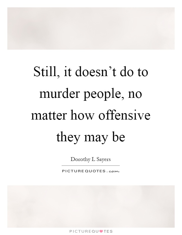 Still, it doesn't do to murder people, no matter how offensive they may be Picture Quote #1