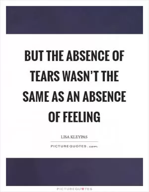 But the absence of tears wasn’t the same as an absence of feeling Picture Quote #1