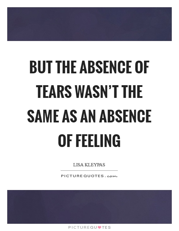 But the absence of tears wasn't the same as an absence of feeling Picture Quote #1