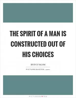 The spirit of a man is constructed out of his choices Picture Quote #1