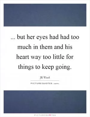 ... but her eyes had had too much in them and his heart way too little for things to keep going Picture Quote #1