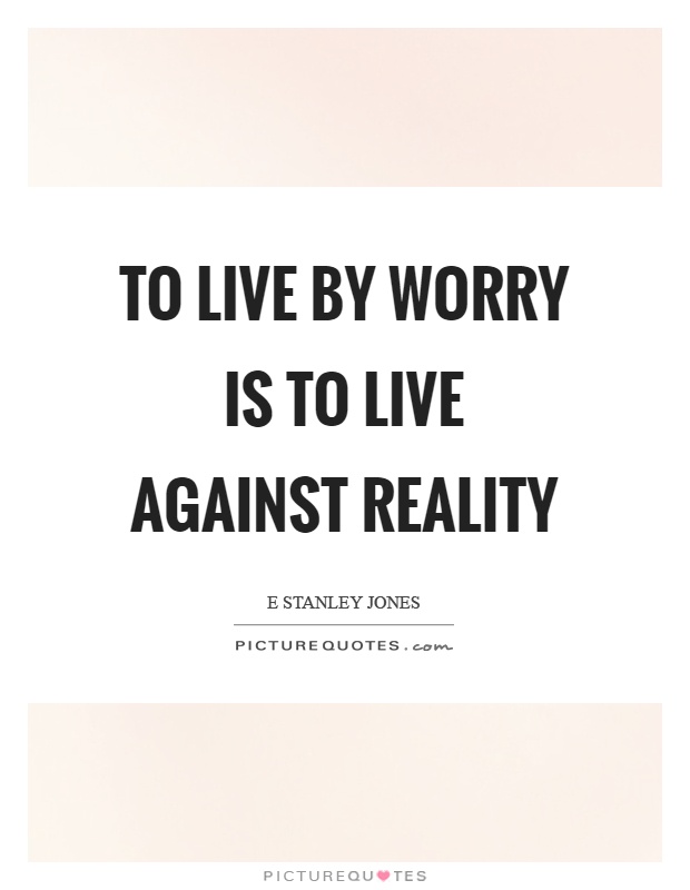 To live by worry is to live against reality Picture Quote #1