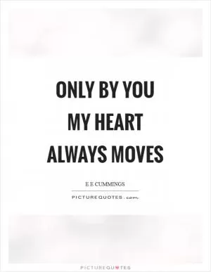 Only by you my heart always moves Picture Quote #1
