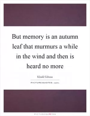 But memory is an autumn leaf that murmurs a while in the wind and then is heard no more Picture Quote #1