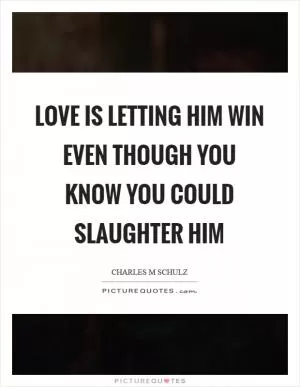 Love is letting him win even though you know you could slaughter him Picture Quote #1