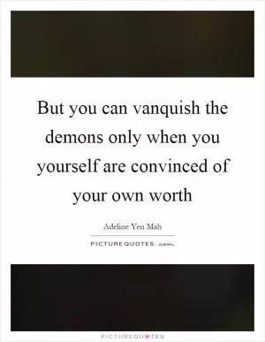 But you can vanquish the demons only when you yourself are convinced of your own worth Picture Quote #1