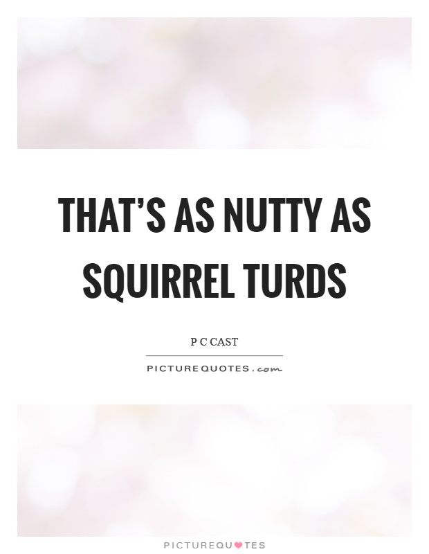 That's as nutty as squirrel turds Picture Quote #1