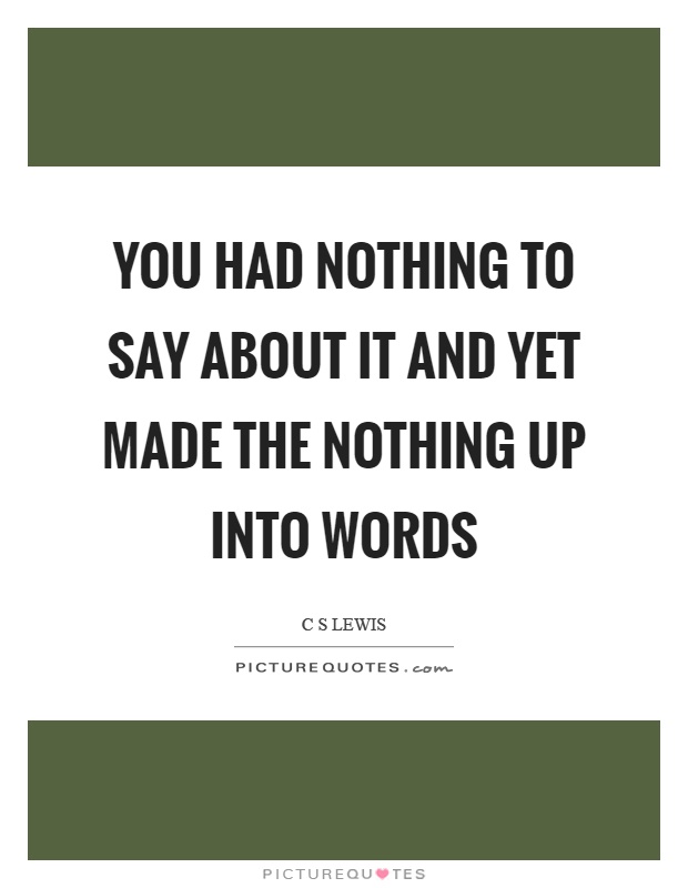You had nothing to say about it and yet made the nothing up into words Picture Quote #1
