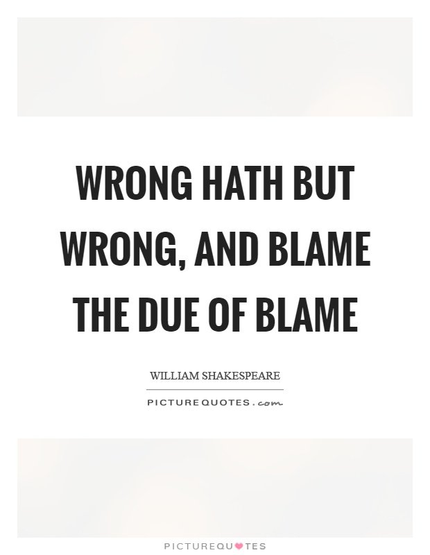 Wrong hath but wrong, and blame the due of blame Picture Quote #1