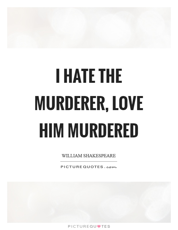 I hate the murderer, love him murdered Picture Quote #1