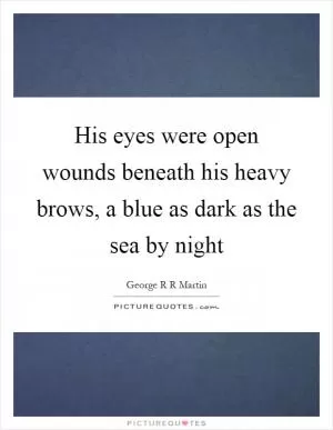 His eyes were open wounds beneath his heavy brows, a blue as dark as the sea by night Picture Quote #1