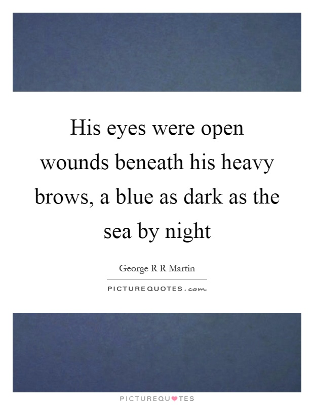 His eyes were open wounds beneath his heavy brows, a blue as dark as the sea by night Picture Quote #1