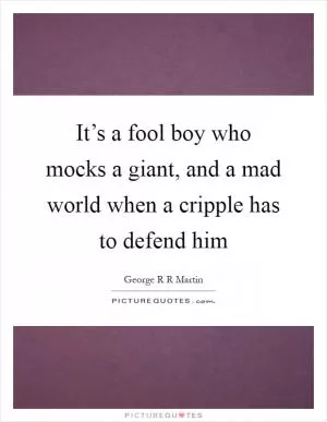 It’s a fool boy who mocks a giant, and a mad world when a cripple has to defend him Picture Quote #1