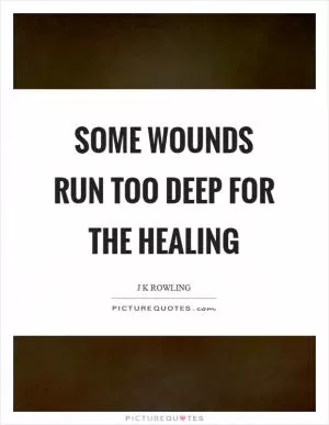 Some wounds run too deep for the healing Picture Quote #1
