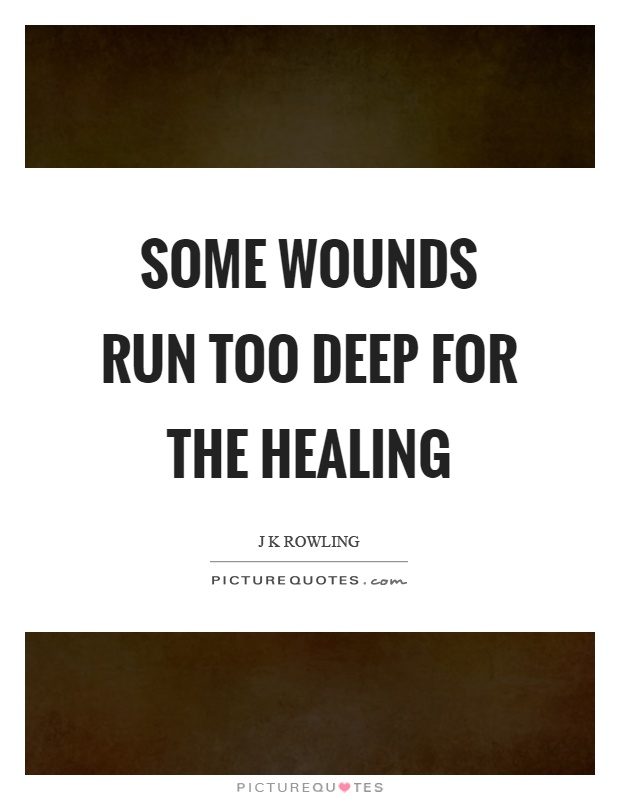 Some wounds run too deep for the healing Picture Quote #1
