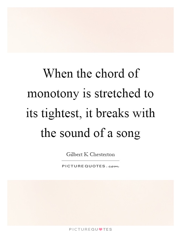 When the chord of monotony is stretched to its tightest, it breaks with the sound of a song Picture Quote #1