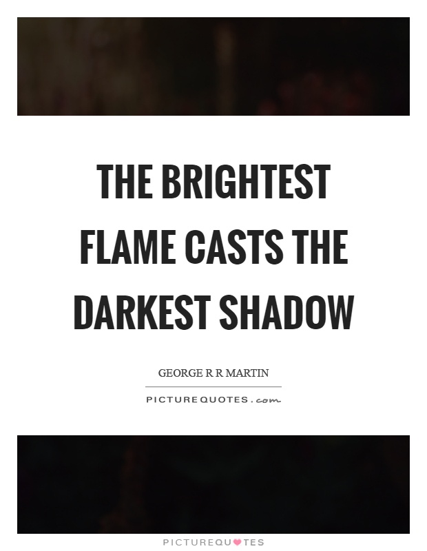 The brightest flame casts the darkest shadow Picture Quote #1
