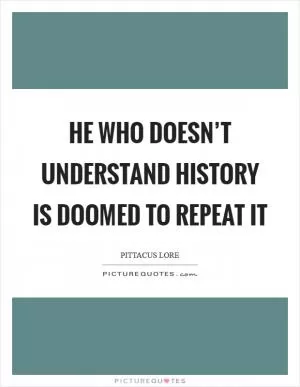 He who doesn’t understand history is doomed to repeat it Picture Quote #1