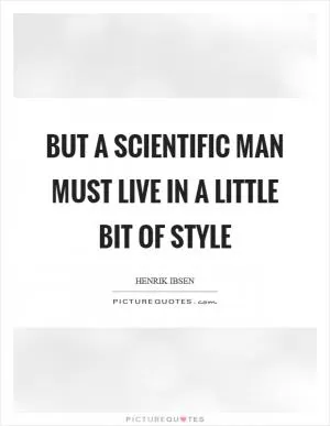 But a scientific man must live in a little bit of style Picture Quote #1