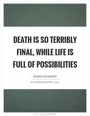 Death is so terribly final, while life is full of possibilities Picture Quote #1