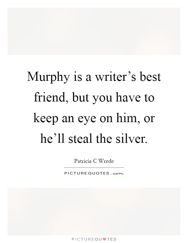 Murphy is a writer's best friend, but you have to keep an eye on him, or he'll steal the silver Picture Quote #1