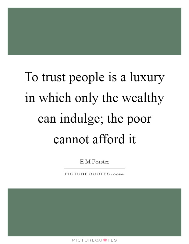 To trust people is a luxury in which only the wealthy can indulge; the poor cannot afford it Picture Quote #1