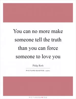 You can no more make someone tell the truth than you can force someone to love you Picture Quote #1