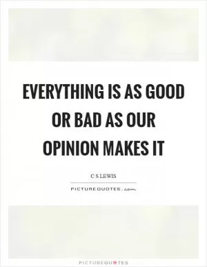 Everything is as good or bad as our opinion makes it Picture Quote #1
