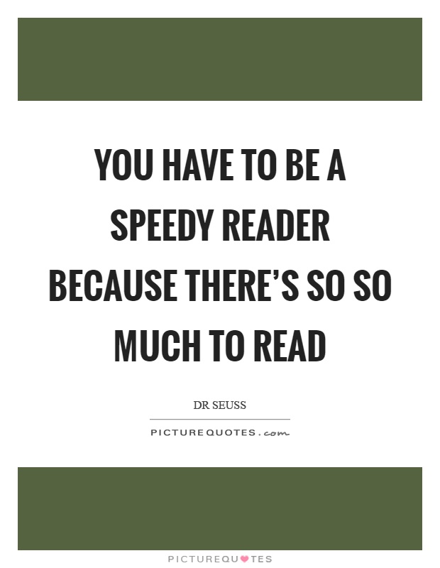 You have to be a speedy reader because there's so so much to read Picture Quote #1