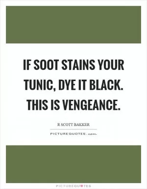 If soot stains your tunic, dye it black. This is vengeance Picture Quote #1