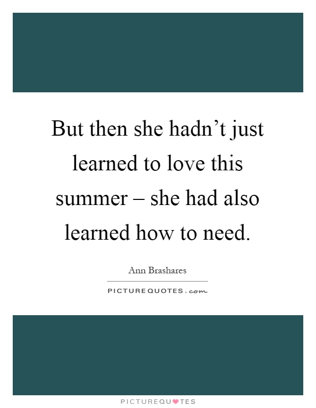 But then she hadn't just learned to love this summer – she had also learned how to need Picture Quote #1