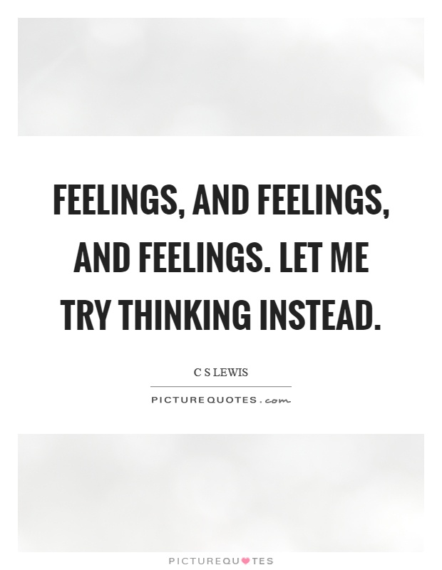 Feelings, and feelings, and feelings. Let me try thinking instead Picture Quote #1