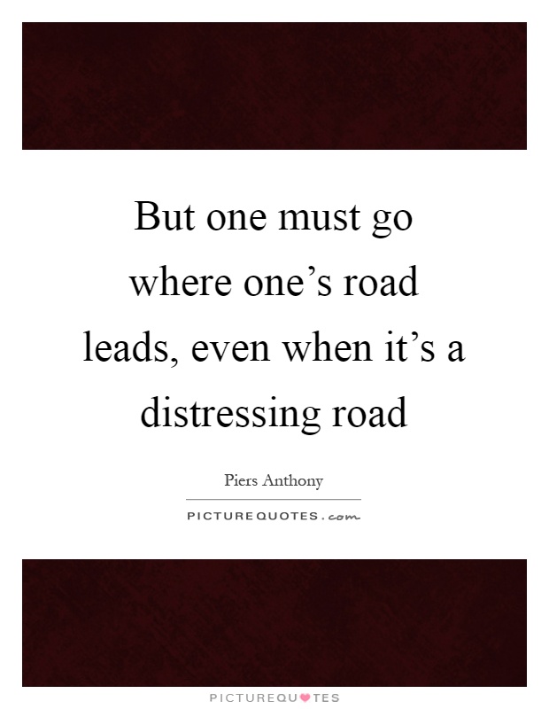 But one must go where one's road leads, even when it's a distressing road Picture Quote #1