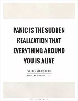 Panic is the sudden realization that everything around you is alive Picture Quote #1