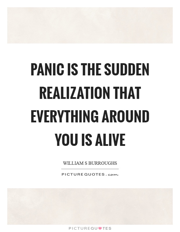 Panic is the sudden realization that everything around you is alive Picture Quote #1