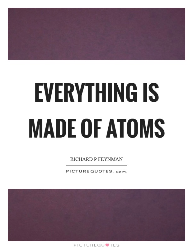 Everything is made of atoms Picture Quote #1