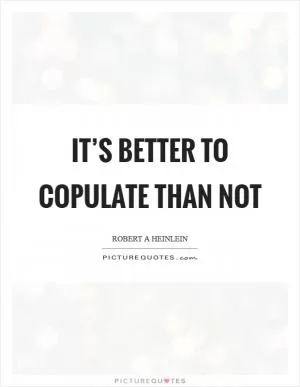 It’s better to copulate than not Picture Quote #1