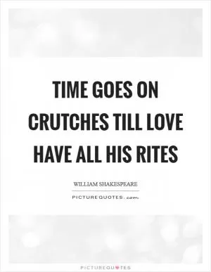 Time goes on crutches till love have all his rites Picture Quote #1