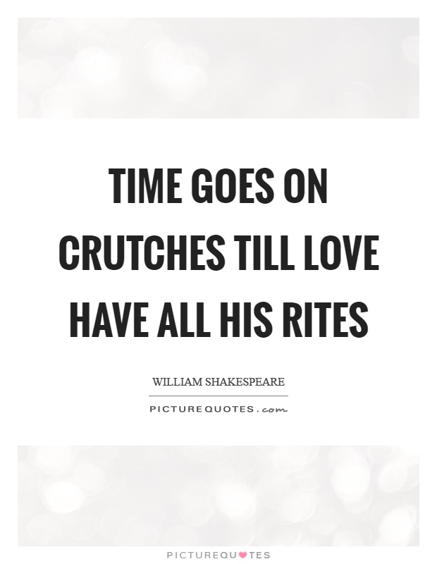 Time goes on crutches till love have all his rites Picture Quote #1