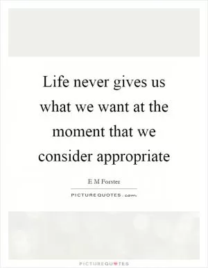 Life never gives us what we want at the moment that we consider appropriate Picture Quote #1